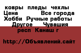 ковры ,пледы, чехлы › Цена ­ 3 000 - Все города Хобби. Ручные работы » Другое   . Чувашия респ.,Канаш г.